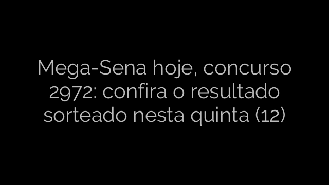 ​Mega-Sena hoje, concurso 2972: confira o resultado sorteado nesta quinta (12) 